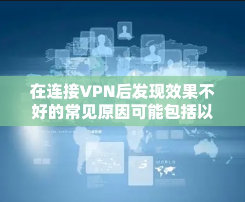 在连接VPN后发现效果不好的常见原因可能包括以下几种