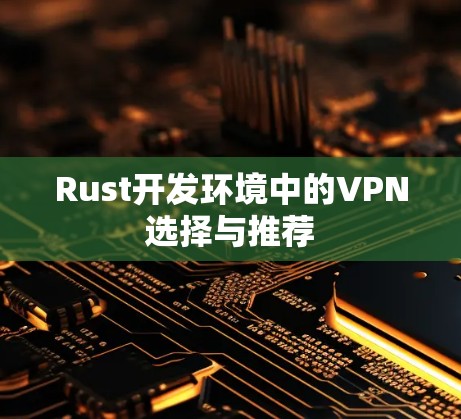 Rust开发环境中的VPN选择与推荐