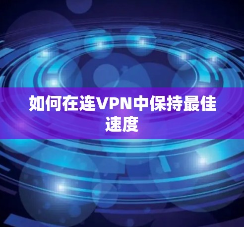 如何在连VPN中保持最佳速度