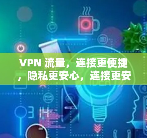 VPN 流量，连接更便捷，隐私更安心，连接更安全！
