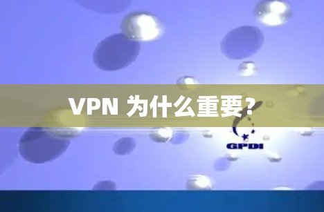 VPN 为什么重要？