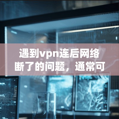 遇到vpn连后网络断了的问题，通常可以按照以下步骤进行排查和解决