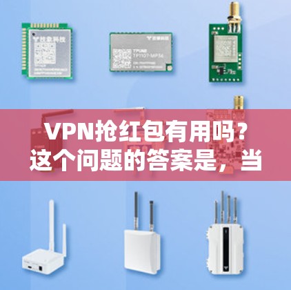 VPN抢红包有用吗？这个问题的答案是，当然有用，但需要谨慎对待