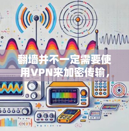 翻墙并不一定需要使用VPN来加密传输，以下是详细的分析