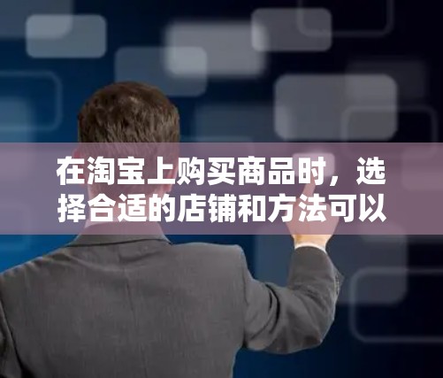 在淘宝上购买商品时，选择合适的店铺和方法可以节省成本并提升购物体验。以下是逐步的建议