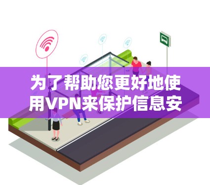 为了帮助您更好地使用VPN来保护信息安全，以下是一些分步骤的建议和建议