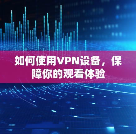 如何使用VPN设备，保障你的观看体验
