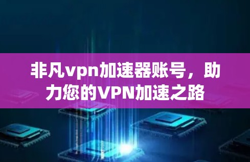 非凡vpn加速器账号，助力您的VPN加速之路