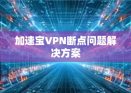 加速宝VPN断点问题解决方案