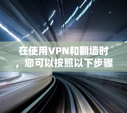 在使用VPN和翻墙时,您可以按照以下步骤进行操作 在使用VPN和翻墙时,您可以按照以下步骤进行操作