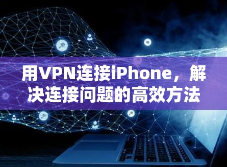 用VPN连接iPhone，解决连接问题的高效方法
