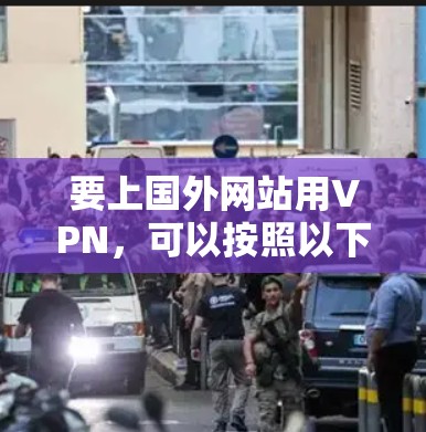 要上国外网站用VPN，可以按照以下步骤进行