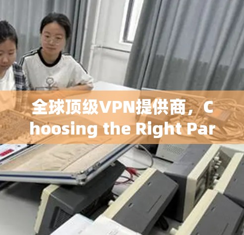 全球顶级VPN提供商，Choosing the Right Partner