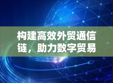 构建高效外贸通信链，助力数字贸易快速升级
