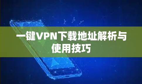 一键VPN下载地址解析与使用技巧