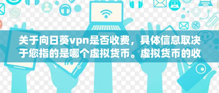 关于向日葵vpn是否收费，具体信息取决于您指的是哪个虚拟货币。虚拟货币的收费情况因平台和平台的定价策略而异，因此建议您通过以下方式获取准确信息