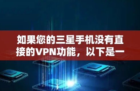 如果您的三星手机没有直接的VPN功能，以下是一步步的解决方案