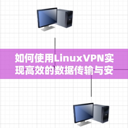 如何使用LinuxVPN实现高效的数据传输与安全通信 如何使用LinuxVPN实现高效的数据传输与安全通信