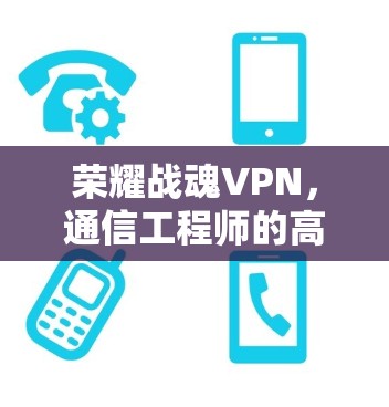 荣耀战魂VPN,通信工程师的高效 VPN 常用工具 荣耀战魂VPN,通信工程师的高效 VPN 常用工具