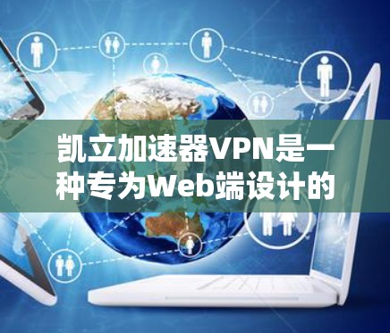 凯立加速器VPN是一种专为Web端设计的VPN解决方案，旨在为用户提供安全且高效的数据传输。以下是对凯立加速器VPN的详细介绍