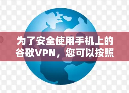 为了安全使用手机上的谷歌VPN，您可以按照以下步骤进行操作