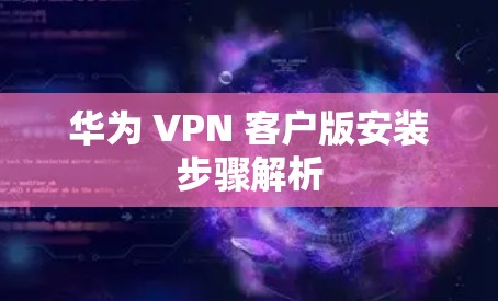 华为 VPN 客户版安装步骤解析