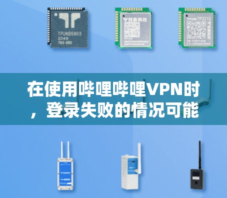 在使用哔哩哔哩VPN时，登录失败的情况可能涉及多个原因，以下是一步步的解决方案