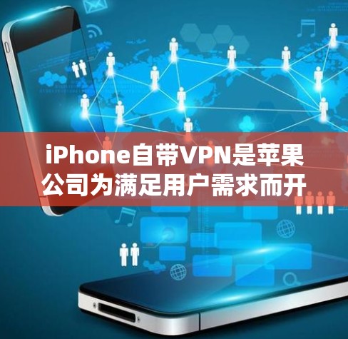 iPhone自带VPN是苹果公司为满足用户需求而开发的工具，提供Wi-Fi和移动数据的VPN服务。以下是对该功能的详细说明