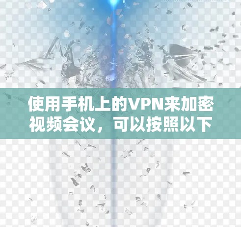 使用手机上的VPN来加密视频会议，可以按照以下步骤进行
