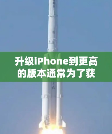 升级iPhone到更高的版本通常为了获取更流畅的性能、更多应用和更好的隐私保护。以下是考虑升级的步骤和注意事项