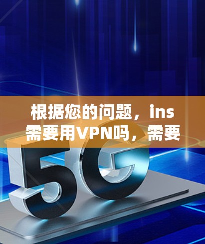根据您的问题，ins需要用VPN吗，需要进行详细的分析和回答，以下是逐步的解释和答案