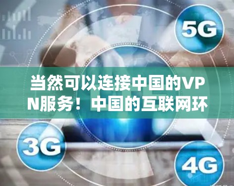 当然可以连接中国的VPN服务！中国的互联网环境允许用户通过多种方式访问互联网，包括国际VPN服务和中国的内网服务。以下是关于VPN在中国的一些关键点
