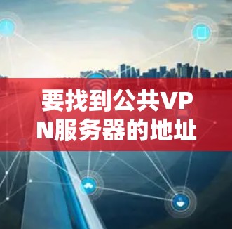 要找到公共VPN服务器的地址，您可以按照以下步骤进行