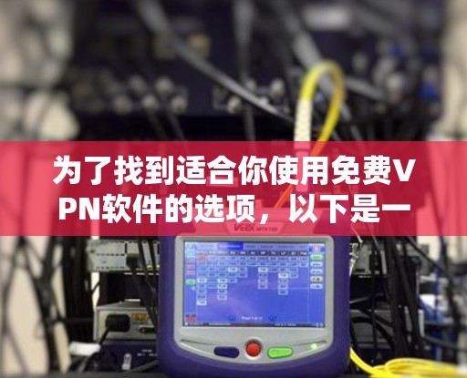 为了找到适合你使用免费VPN软件的选项，以下是一些建议和推荐