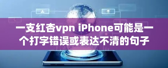 一支红杏vpn iPhone可能是一个打字错误或表达不清的句子。如果指的是使用红杏 VPN（红杏网）作为VPN服务来连接iPhone，那么您可以按照以下步骤操作