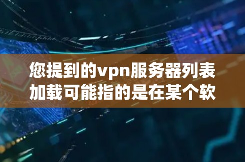 您提到的vpn服务器列表加载可能指的是在某个软件包管理工具或服务器列表管理工具中，您需要查看所有的VPN服务器列表，并可能需要加载它们的配置信息。以下是一些可能的解决方法