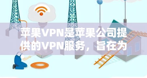 苹果VPN是苹果公司提供的VPN服务，旨在为用户提供安全的网络连接。以下是关于苹果VPN的详细介绍