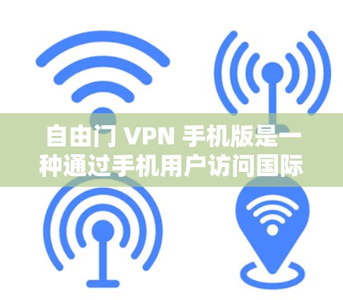自由门 VPN 手机版是一种通过手机用户访问国际VPN服务的工具。以下是对其功能、使用步骤和潜在问题的详细分析