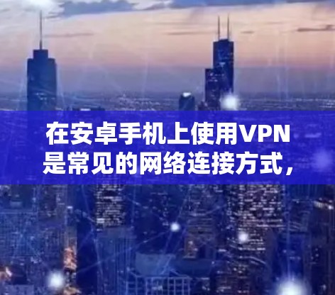 在安卓手机上使用VPN是常见的网络连接方式，但有时候可能会遇到无法连接到目标服务器或服务器无法访问的情况。以下是一些常见问题及其解决方案