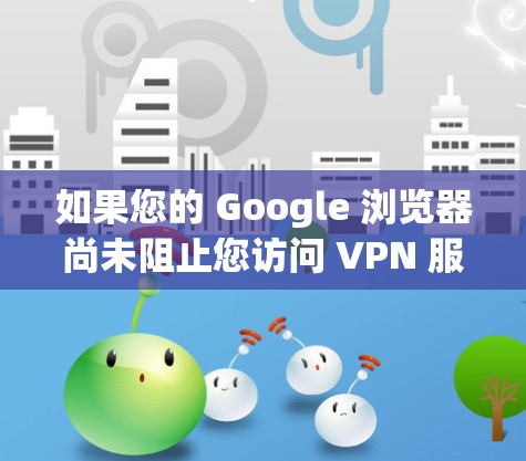 如果您的 Google 浏览器尚未阻止您访问 VPN 服务器，以下步骤可以确保 VPN 设置为禁用