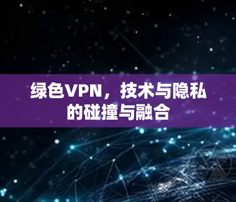 绿色VPN，技术与隐私的碰撞与融合