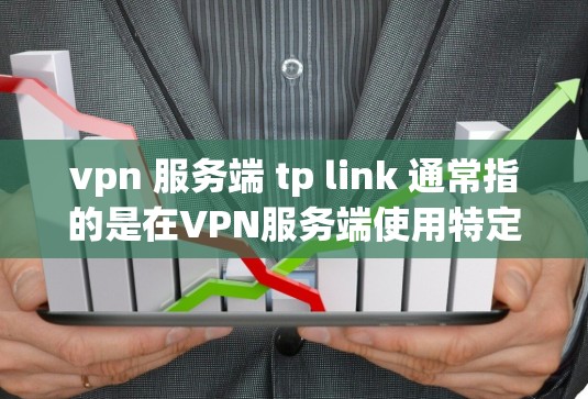 vpn 服务端 tp link 通常指的是在VPN服务端使用特定工具或功能来连接到TP Link服务器或设备，可能是用于配置、测试或连接的。以下是一些可能的解释和步骤