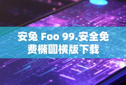 安兔 Foo 99.安全免费椭圆横版下载