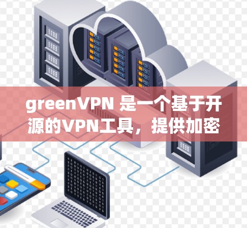 greenVPN 是一个基于开源的VPN工具，提供加密传输、流媒体观看、文件下载、支付交易、视频通话等多种功能。以下是关于 greenVPN 的详细分析和使用指南
