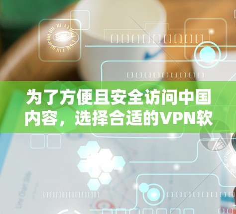 为了方便且安全访问中国内容,选择合适的VPN软件至关重要。以下是一些推荐的选择,根据你的需求和安全考虑 为了方便且安全访问中国内容,选择合适的VPN软件至关重要。以下是一些推荐的选择,根据你的需求和安全考虑