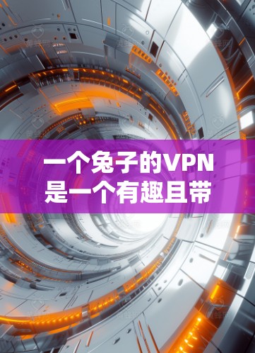 一个兔子的VPN是一个有趣且带有象征意义的比喻，通常用来描述一种加密通信或安全网络环境。在这样的环境中，兔子可能象征着一个安全的、匿名的或高权限的连接，以保护用户和数据的安全