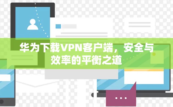 华为下载VPN客户端，安全与效率的平衡之道