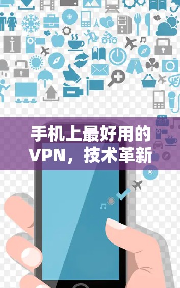 手机上最好用的VPN，技术革新带来更安全的网络连接
