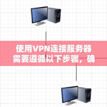 使用VPN连接服务器需要遵循以下步骤，确保安全和高效