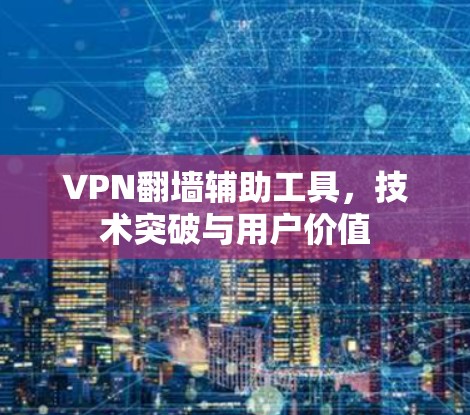 VPN翻墙辅助工具，技术突破与用户价值